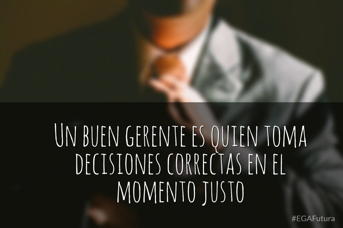 Un buen gerente es quien toma decisiones correctas en el momento justo